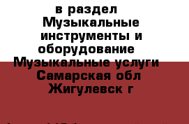  в раздел : Музыкальные инструменты и оборудование » Музыкальные услуги . Самарская обл.,Жигулевск г.